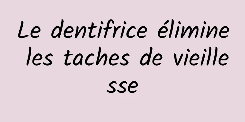 Le dentifrice élimine les taches de vieillesse