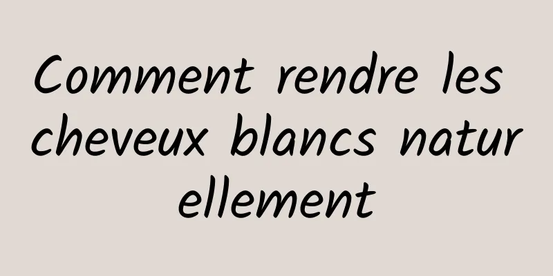 Comment rendre les cheveux blancs naturellement