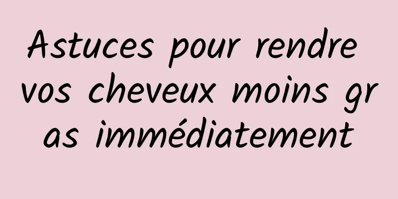 Astuces pour rendre vos cheveux moins gras immédiatement