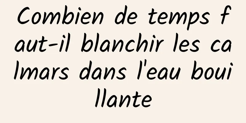 Combien de temps faut-il blanchir les calmars dans l'eau bouillante