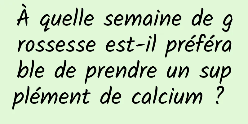 À quelle semaine de grossesse est-il préférable de prendre un supplément de calcium ? 