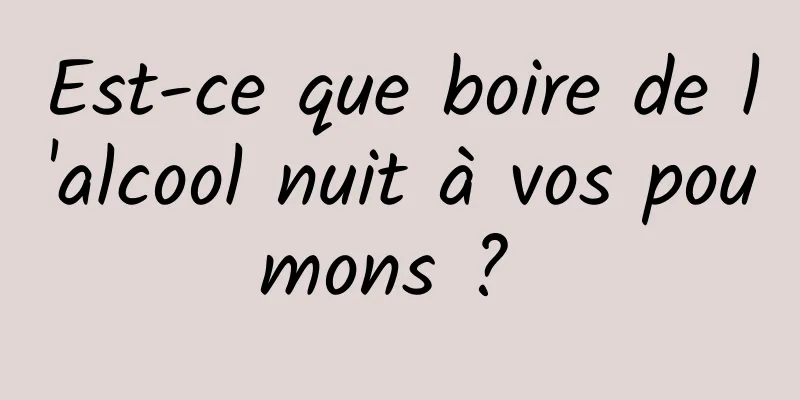 Est-ce que boire de l'alcool nuit à vos poumons ? 