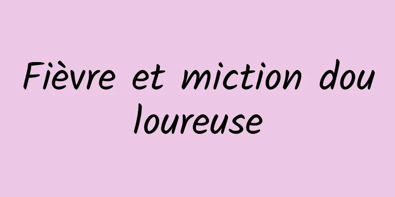 Fièvre et miction douloureuse
