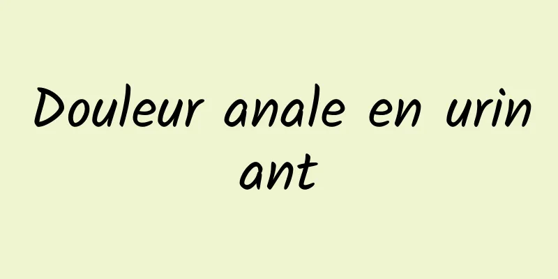 Douleur anale en urinant