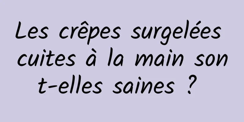 Les crêpes surgelées cuites à la main sont-elles saines ? 