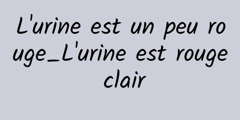 L'urine est un peu rouge_L'urine est rouge clair