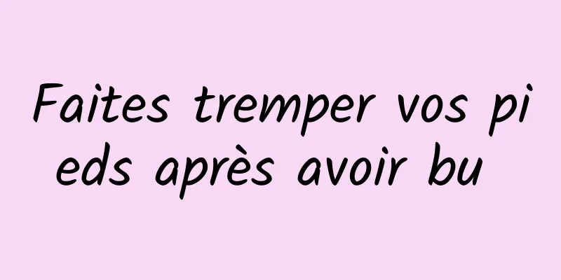 Faites tremper vos pieds après avoir bu 