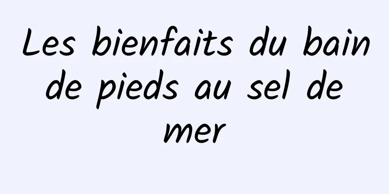 Les bienfaits du bain de pieds au sel de mer