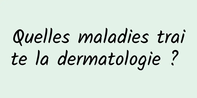 Quelles maladies traite la dermatologie ? 