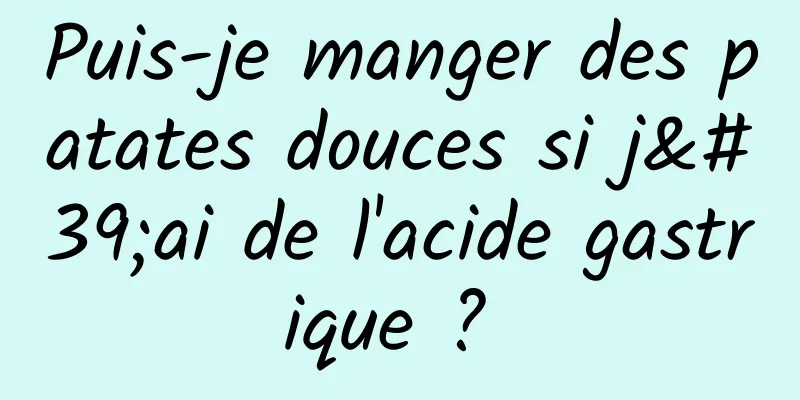 Puis-je manger des patates douces si j'ai de l'acide gastrique ? 