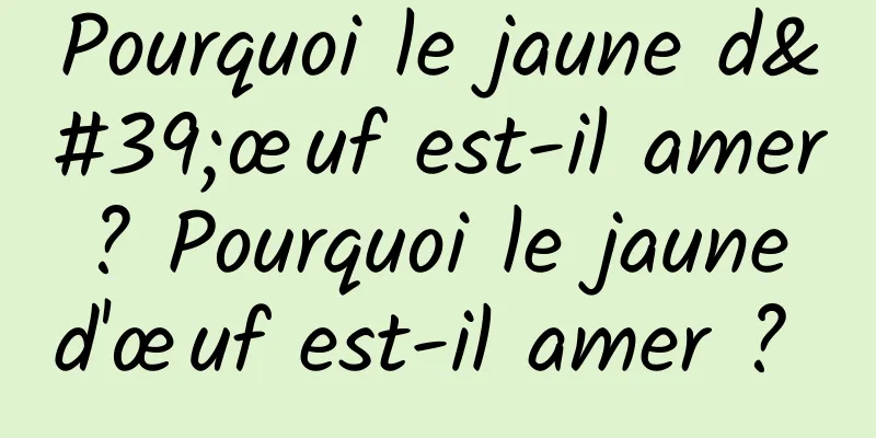 Pourquoi le jaune d'œuf est-il amer ? Pourquoi le jaune d'œuf est-il amer ? 