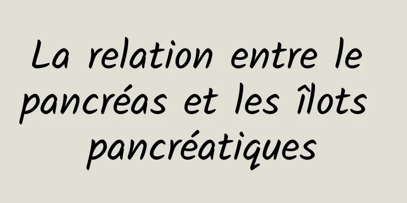 La relation entre le pancréas et les îlots pancréatiques