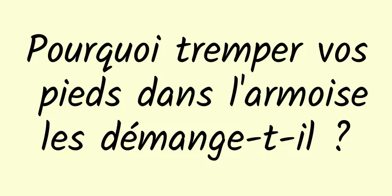 Pourquoi tremper vos pieds dans l'armoise les démange-t-il ? 