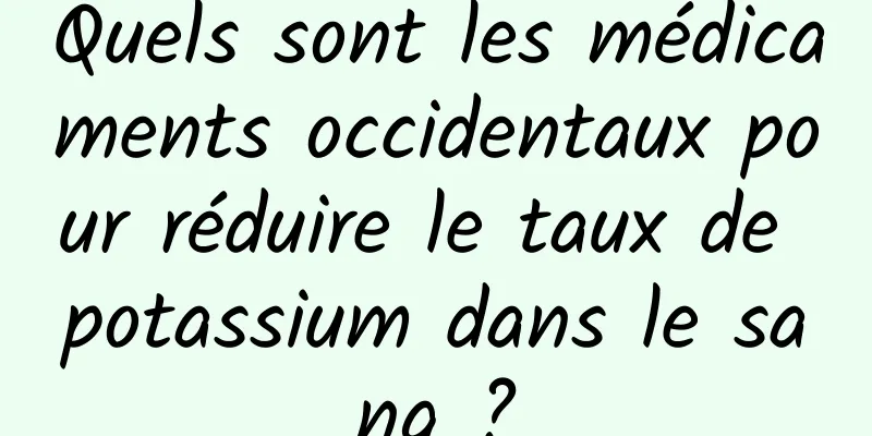 Quels sont les médicaments occidentaux pour réduire le taux de potassium dans le sang ?