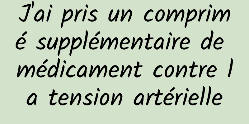 J'ai pris un comprimé supplémentaire de médicament contre la tension artérielle