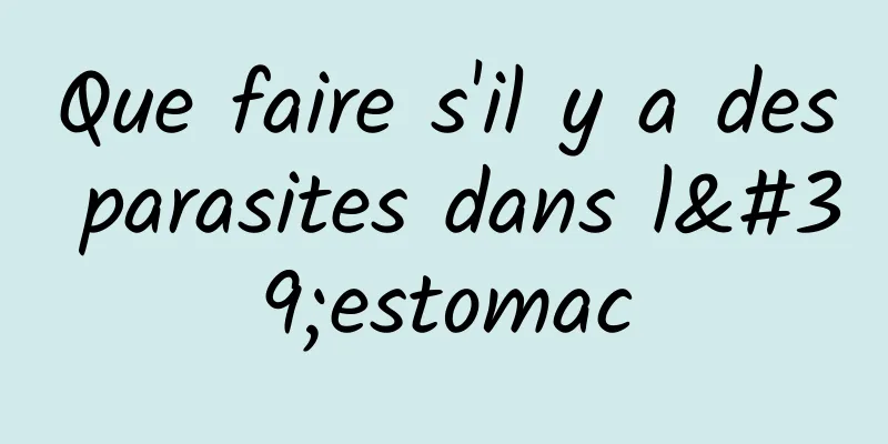 Que faire s'il y a des parasites dans l'estomac