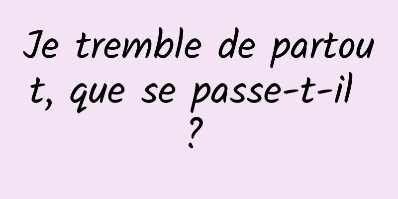 Je tremble de partout, que se passe-t-il ? 
