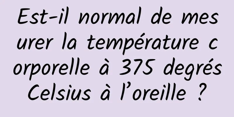 Est-il normal de mesurer la température corporelle à 375 degrés Celsius à l’oreille ? 