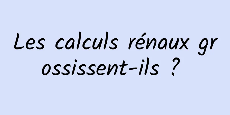 Les calculs rénaux grossissent-ils ? 