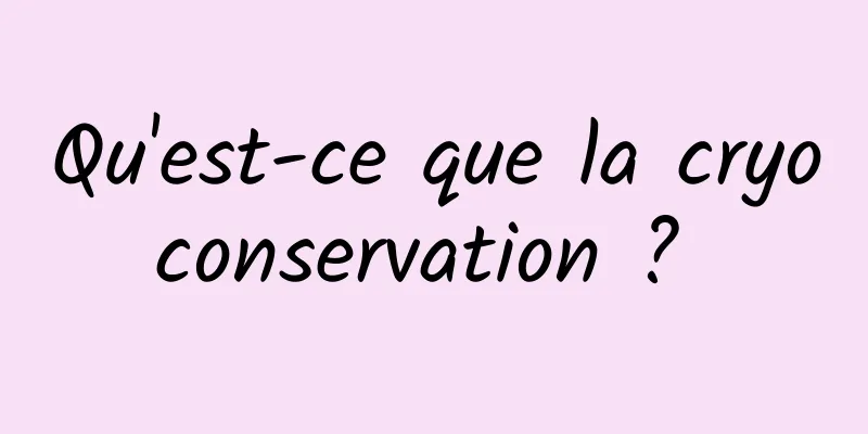 Qu'est-ce que la cryoconservation ? 