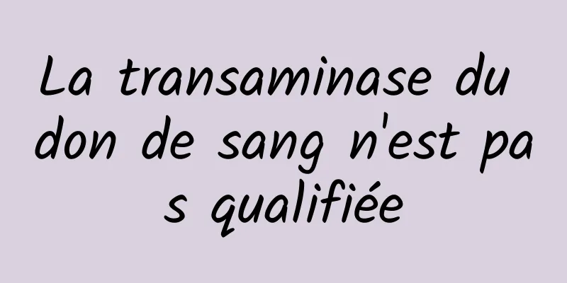 La transaminase du don de sang n'est pas qualifiée
