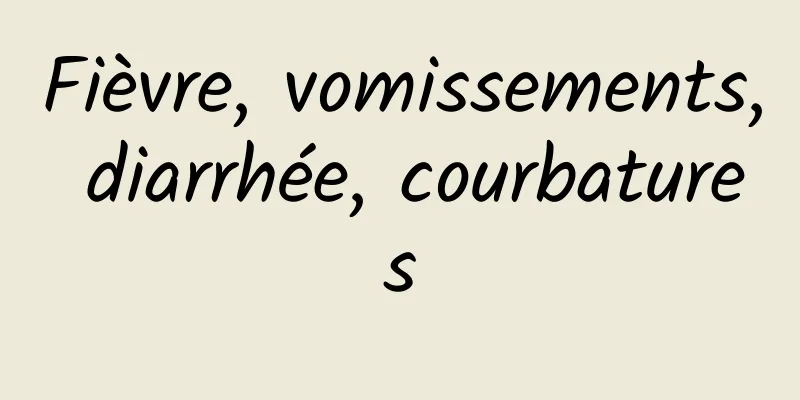 Fièvre, vomissements, diarrhée, courbatures