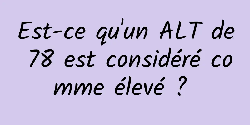 Est-ce qu'un ALT de 78 est considéré comme élevé ? 