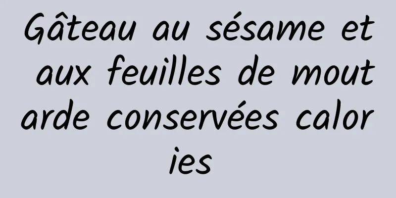 Gâteau au sésame et aux feuilles de moutarde conservées calories 