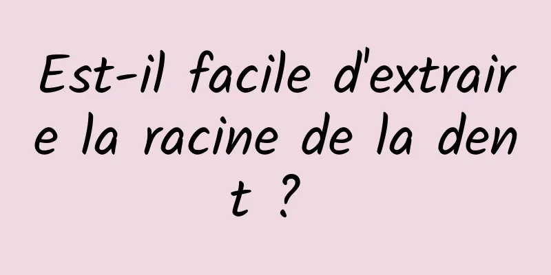 Est-il facile d'extraire la racine de la dent ? 