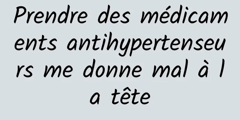 Prendre des médicaments antihypertenseurs me donne mal à la tête