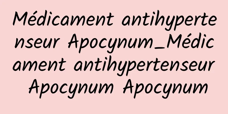 Médicament antihypertenseur Apocynum_Médicament antihypertenseur Apocynum Apocynum