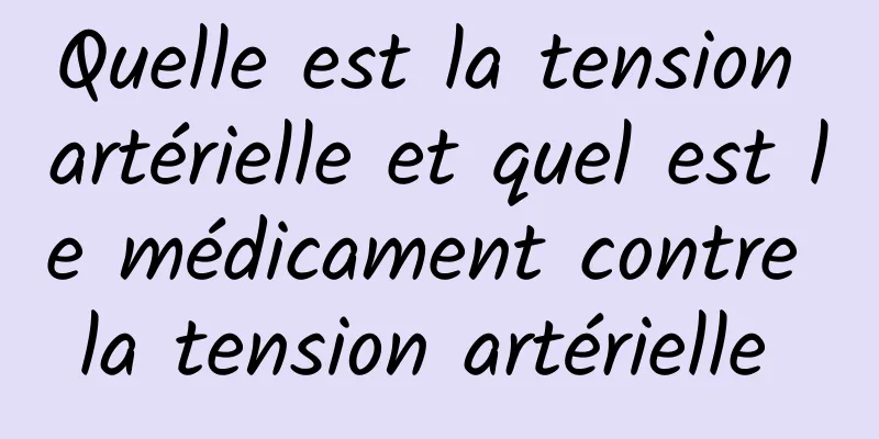 Quelle est la tension artérielle et quel est le médicament contre la tension artérielle 