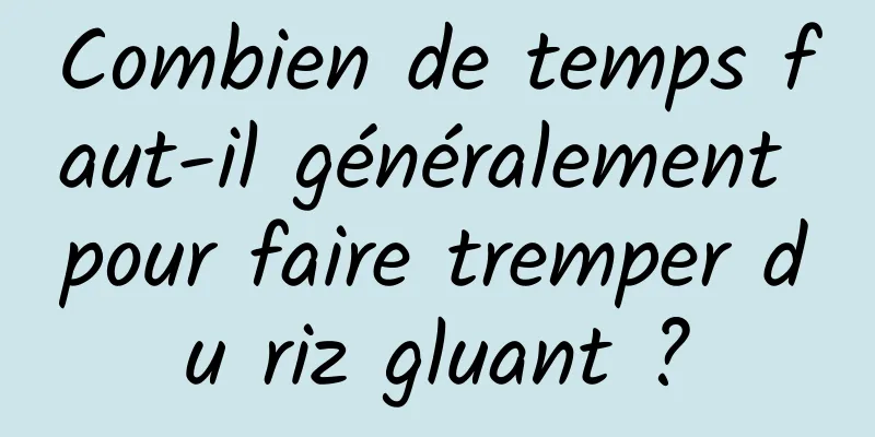 Combien de temps faut-il généralement pour faire tremper du riz gluant ?