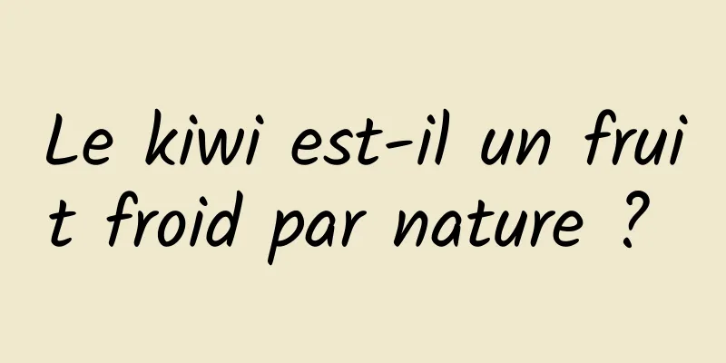 Le kiwi est-il un fruit froid par nature ? 