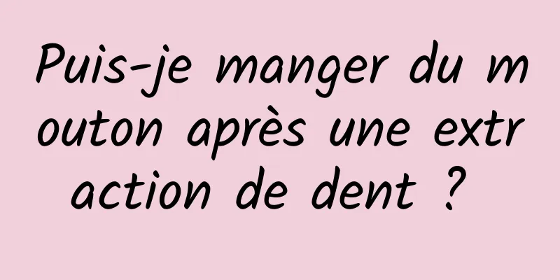 Puis-je manger du mouton après une extraction de dent ? 