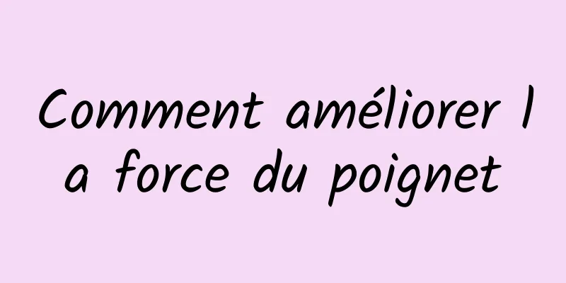 Comment améliorer la force du poignet