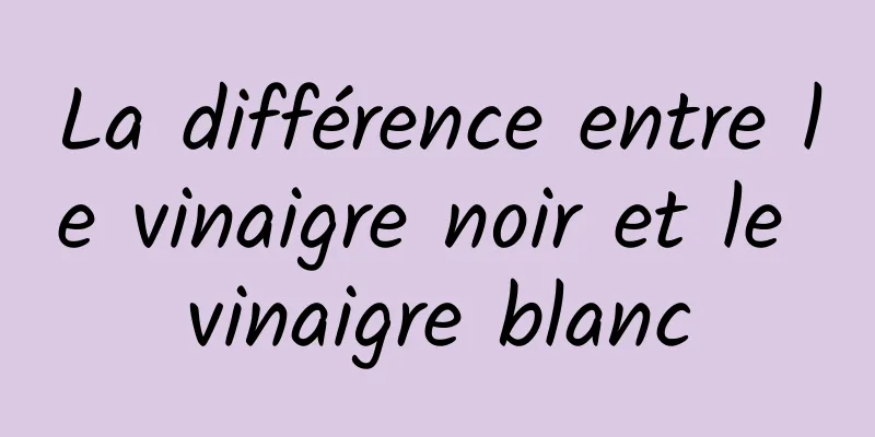 La différence entre le vinaigre noir et le vinaigre blanc