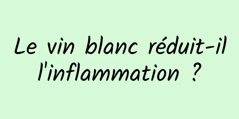 Le vin blanc réduit-il l'inflammation ? 
