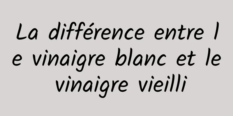 La différence entre le vinaigre blanc et le vinaigre vieilli