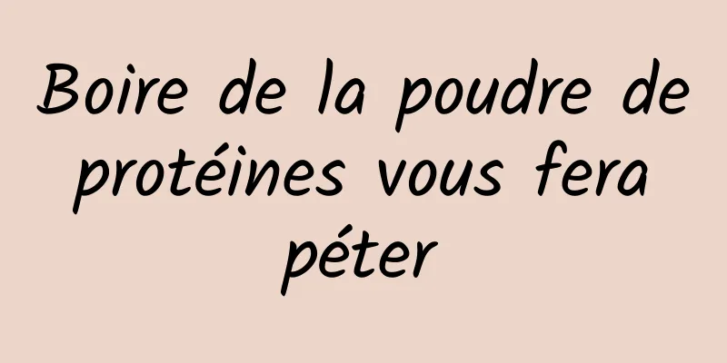 Boire de la poudre de protéines vous fera péter