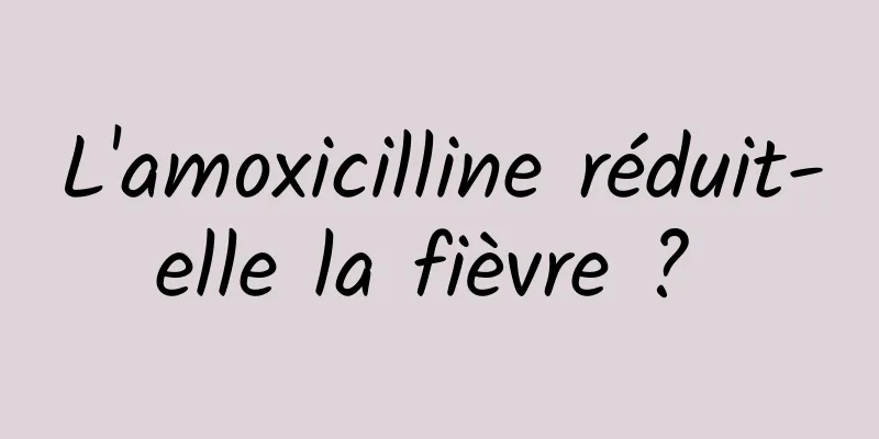 L'amoxicilline réduit-elle la fièvre ? 