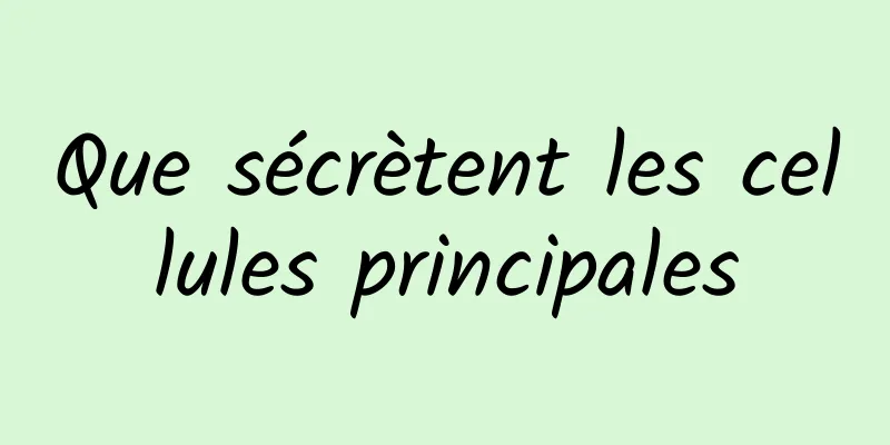 Que sécrètent les cellules principales