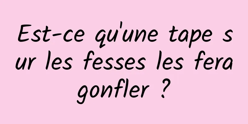 Est-ce qu'une tape sur les fesses les fera gonfler ? 