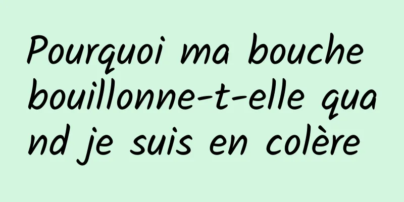 Pourquoi ma bouche bouillonne-t-elle quand je suis en colère 