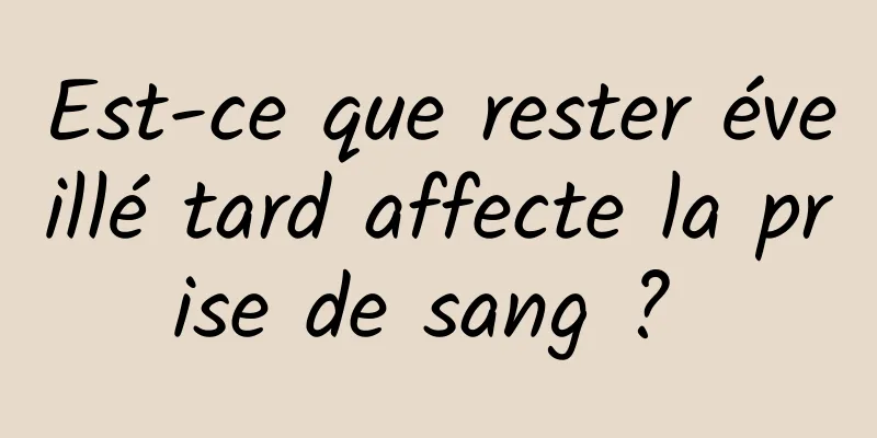 Est-ce que rester éveillé tard affecte la prise de sang ? 