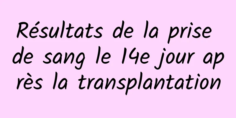 Résultats de la prise de sang le 14e jour après la transplantation