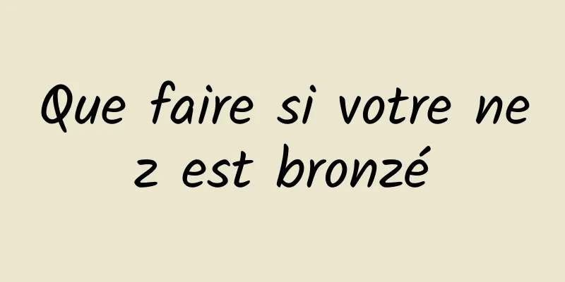 Que faire si votre nez est bronzé