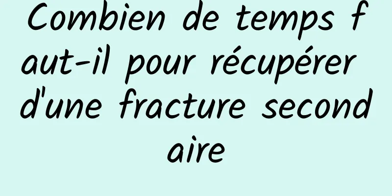 Combien de temps faut-il pour récupérer d'une fracture secondaire