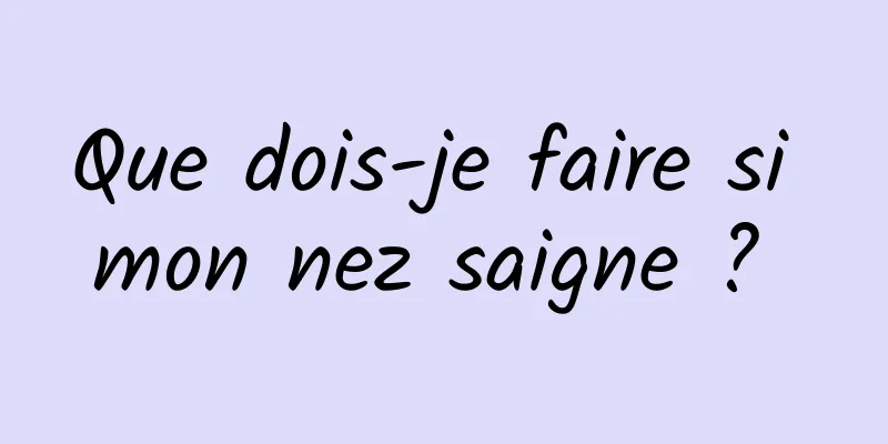 Que dois-je faire si mon nez saigne ? 