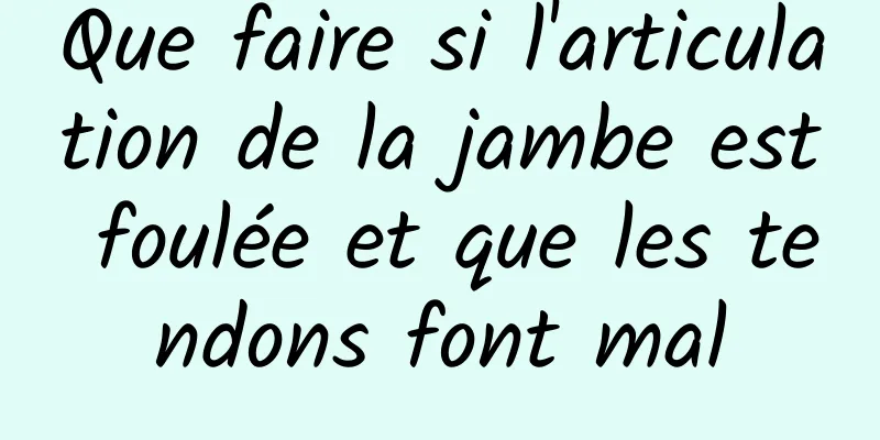 Que faire si l'articulation de la jambe est foulée et que les tendons font mal